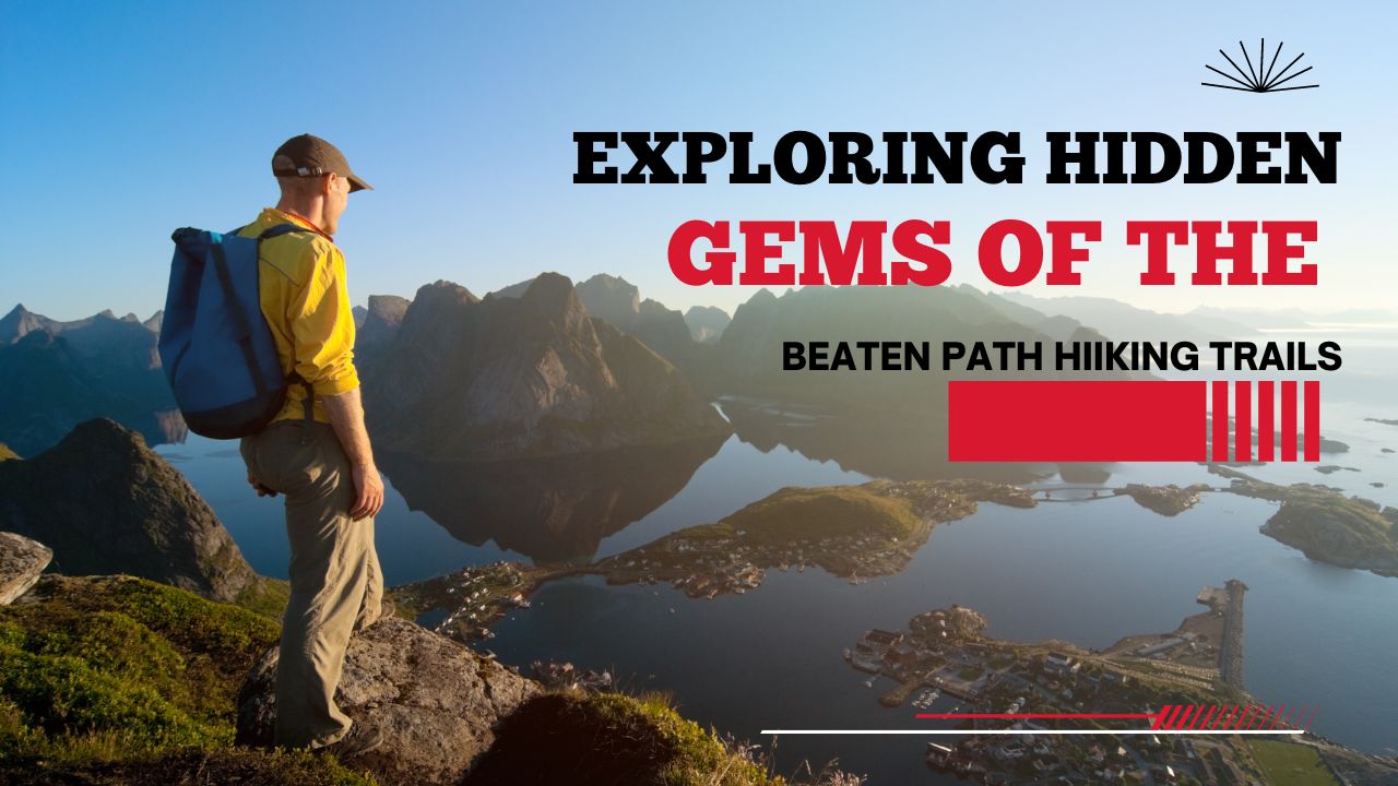 Exploring Hidden Gems: Off-the-Beaten-Path Hiking Trails